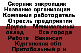 Скорняк-закройщик › Название организации ­ Компания-работодатель › Отрасль предприятия ­ Другое › Минимальный оклад ­ 1 - Все города Работа » Вакансии   . Курганская обл.,Притобольный р-н
